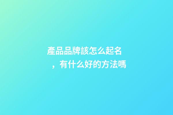產品品牌該怎么起名，有什么好的方法嗎-第1張-商標起名-玄機派